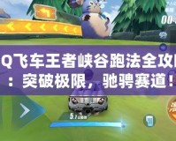 QQ飛車王者峽谷跑法全攻略：突破極限，馳騁賽道！