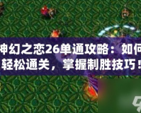 神幻之戀26單通攻略：如何輕松通關，掌握制勝技巧！