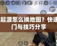 CS起源怎么換地圖？快速入門與技巧分享