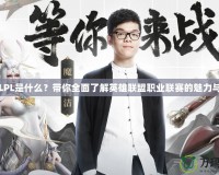 電競LPL是什么？帶你全面了解英雄聯(lián)盟職業(yè)聯(lián)賽的魅力與未來