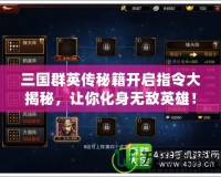 三國群英傳秘籍開啟指令大揭秘，讓你化身無敵英雄！