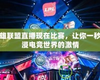 英雄聯(lián)盟直播現(xiàn)在比賽，讓你一秒沉浸電競世界的激情