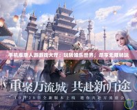 手機版唐人游游戲大廳：玩轉娛樂世界，盡享無限暢玩