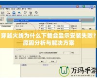 穿越火線為什么下載會顯示安裝失敗？原因分析與解決方案