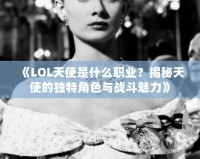 《LOL天使是什么職業？揭秘天使的獨特角色與戰斗魅力》