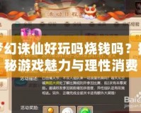 夢幻誅仙好玩嗎燒錢嗎？探秘游戲魅力與理性消費