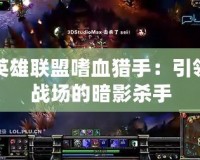 英雄聯盟嗜血獵手：引領戰場的暗影殺手