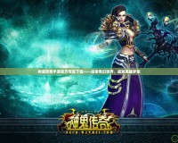 神鬼傳奇手游官方專區下載——探索奇幻世界，成就英雄夢想