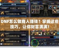DNF怎么做商人賺錢？掌握這些技巧，讓你財富滿滿！