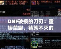 DNF破損的刀刃：重鑄榮耀，鑄就不滅的傳說