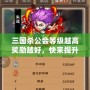 三國殺公會等級越高獎勵越好，快來提升公會等級，贏取豐厚獎勵！