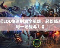 《LOL快速刷滿全英雄，輕松暢享每一場戰(zhàn)斗！》