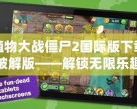 植物大戰僵尸2國際版下載破解版——解鎖無限樂趣，掌控游戲的全部魅力！