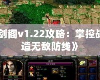 《守衛劍閣v1.22攻略：掌控戰局，打造無敵防線》