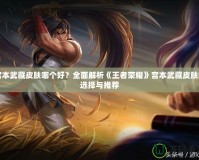 宮本武藏皮膚哪個好？全面解析《王者榮耀》宮本武藏皮膚的選擇與推薦
