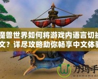 《魔獸世界如何將游戲內語言切換成中文？詳盡攻略助你暢享中文體驗》