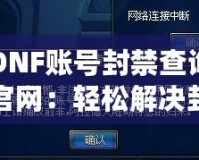 DNF賬號封禁查詢官網：輕松解決封號困擾，快速恢復賬號安全！