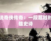 武俠小說奇俠傳奇：一段超越時空的英雄史詩