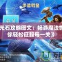 《圣魔光石攻略圖文：暢游魔法世界，助你輕松征服每一關(guān)》