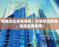 你能走出來嗎游戲：打破思維界限，挑戰自我極限！