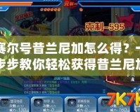 賽爾號昔蘭尼加怎么得？一步步教你輕松獲得昔蘭尼加！