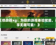 《修改器xg：為你的游戲體驗賦能，盡享無限可能！》