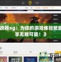 《修改器xg：為你的游戲體驗賦能，盡享無限可能！》