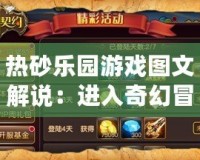 熱砂樂(lè)園游戲圖文解說(shuō)：進(jìn)入奇幻冒險(xiǎn)，開(kāi)啟你的熱砂世界之旅！