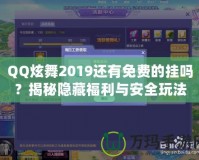 QQ炫舞2019還有免費的掛嗎？揭秘隱藏福利與安全玩法