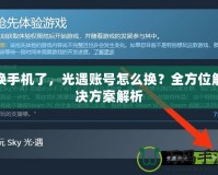 換手機了，光遇賬號怎么換？全方位解決方案解析
