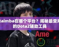 dotaimba在哪個平臺？揭秘最受歡迎的Dota2輔助工具