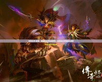 傳奇世界2官網：跨越時空的熱血傳奇，喚醒你心中的戰斗激情