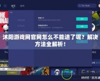 沭陽(yáng)游戲網(wǎng)官網(wǎng)怎么不能進(jìn)了呢？解決方法全解析！