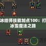 地下城冰結(jié)師技能加點(diǎn)100：打造無敵冰雪魔法之路