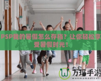 PSP我的暑假怎么存檔？讓你輕松享受暑假時光！