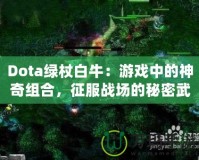Dota綠杖白牛：游戲中的神奇組合，征服戰場的秘密武器