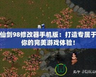 仙劍98修改器手機版：打造專屬于你的完美游戲體驗！