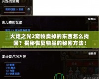 火炬之光2寵物賣掉的東西怎么找回？揭秘恢復物品的秘密方法！