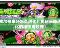 賽爾號米咔怎么進化？揭秘米咔進化的秘密與攻略！