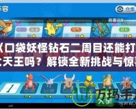 《口袋妖怪鉆石二周目還能打四大天王嗎？解鎖全新挑戰與驚喜》