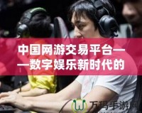 中國網游交易平臺——數字娛樂新時代的購物天堂