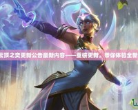 英雄聯盟云頂之奕更新公告最新內容——重磅更新，帶你體驗全新戰略樂趣！