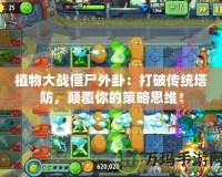 植物大戰僵尸外卦：打破傳統塔防，顛覆你的策略思維！