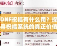 DNF祝福有什么用？探尋祝福系統的真正價值與作用