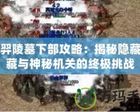 后羿陵墓下部攻略：揭秘隱藏寶藏與神秘機關的終極挑戰