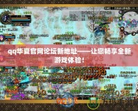 qq華夏官網論壇新地址——讓您暢享全新游戲體驗！