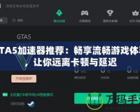 GTA5加速器推薦：暢享流暢游戲體驗，讓你遠離卡頓與延遲