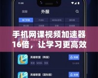 手機網課視頻加速器16倍，讓學習更高效，輕松提升你的學習體驗！