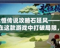 永恒傳說攻略石延風——如何在這款游戲中打破局限，制霸戰場！