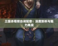 三國殺荀攸臺詞配音：深度剖析與魅力再現